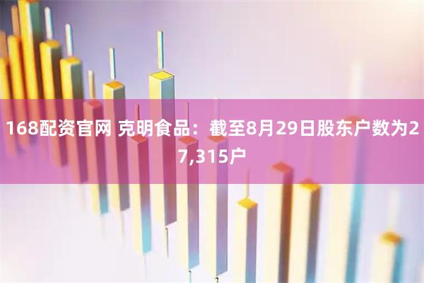 168配资官网 克明食品：截至8月29日股东户数为27,315户