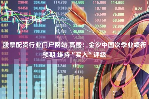 股票配资行业门户网站 高盛：金沙中国次季业绩符预期 维持“买入”评级