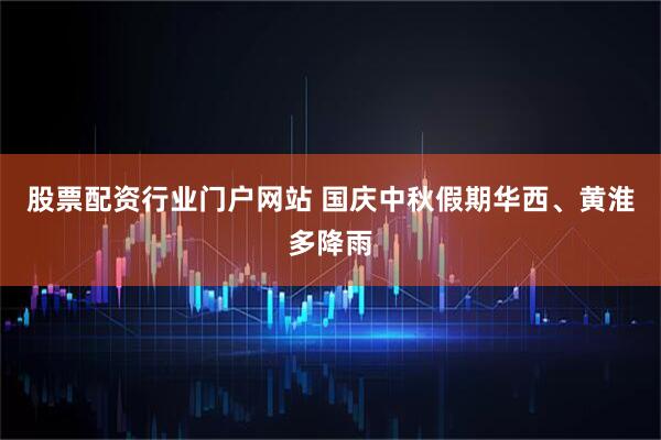 股票配资行业门户网站 国庆中秋假期华西、黄淮多降雨