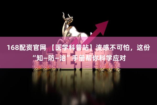 168配资官网 【医学科普站】流感不可怕，这份“知—防—治”手册帮你科学应对