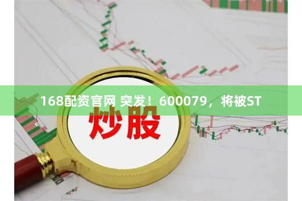 168配资官网 突发！600079，将被ST