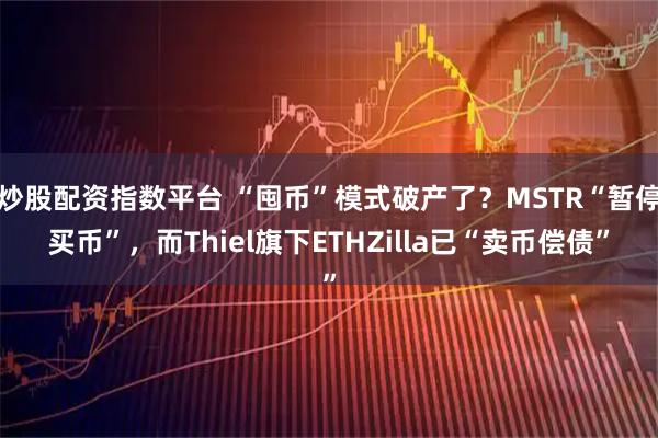 炒股配资指数平台 “囤币”模式破产了？MSTR“暂停买币”，而Thiel旗下ETHZilla已“卖币偿债”