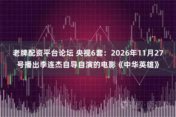 老牌配资平台论坛 央视6套：2026年11月27号播出李连杰自导自演的电影《中华英雄》