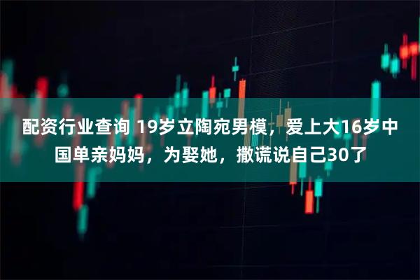 配资行业查询 19岁立陶宛男模，爱上大16岁中国单亲妈妈，为娶她，撒谎说自己30了