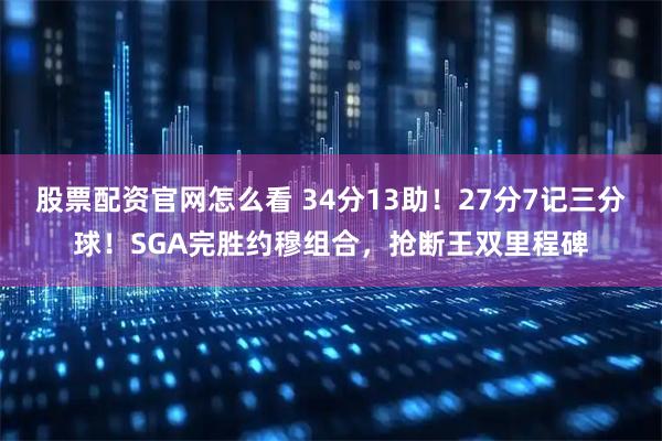 股票配资官网怎么看 34分13助！27分7记三分球！SGA完胜约穆组合，抢断王双里程碑