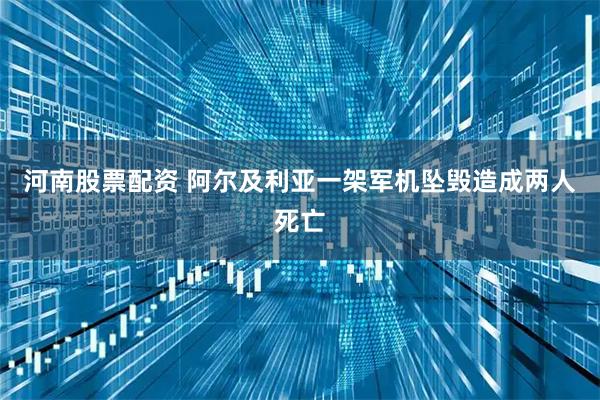河南股票配资 阿尔及利亚一架军机坠毁造成两人死亡