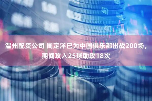 温州配资公司 周定洋已为中国俱乐部出战200场，期间攻入25球助攻18次