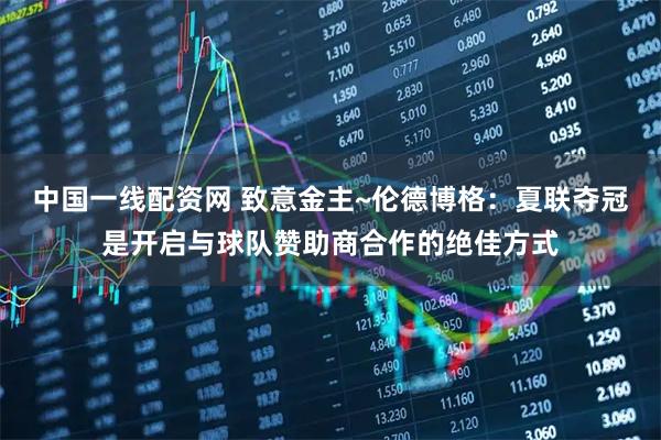 中国一线配资网 致意金主~伦德博格：夏联夺冠是开启与球队赞助商合作的绝佳方式
