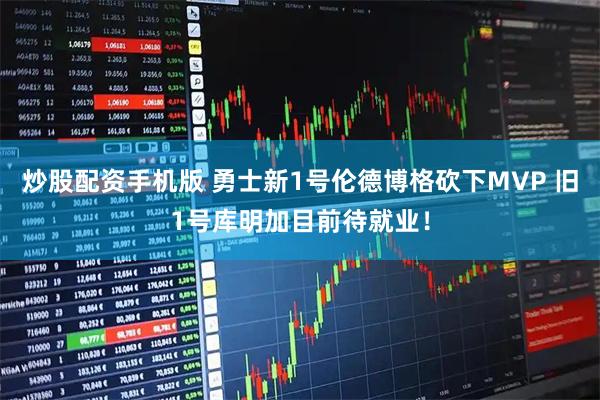 炒股配资手机版 勇士新1号伦德博格砍下MVP 旧1号库明加目前待就业！