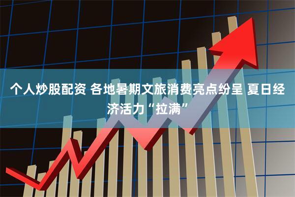 个人炒股配资 各地暑期文旅消费亮点纷呈 夏日经济活力“拉满”